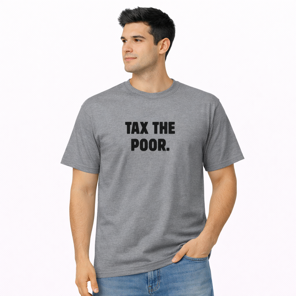 Tax the Poor. T-Shirt